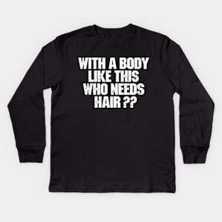 With A Body Like This Who Needs Hair ? Kids Long Sleeve T-Shirt